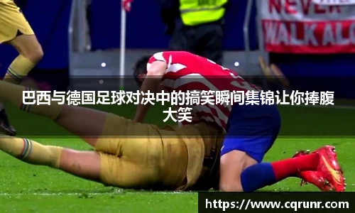 优游ub8巴西与德国足球对决中的搞笑瞬间集锦让你捧腹大笑